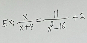 Ex;  x/x+4 = 11/x^2-16 +2