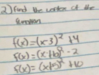 find the cortex of the
Streron
f(x)=(x-3)^2+4
F(x)=(x+b)^2-2
f(x)=(x+5)^2+10