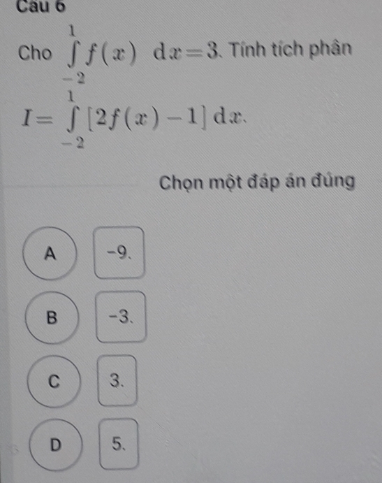 .beginarrayr cos ∈tlimits _(-2)^1f(x)dx=3.76 I=∈tlimits _(-2)^1[2f(x)-1]dxendarray.
nh tích phân
Chọn một đáp án đúng
A -9.
B -3.
C 3.
D 5.