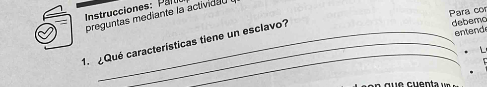 Instrucciones: Partil 
Para cor 
preguntas mediante la actividau . 
_ 
1. ¿Qué características tiene un esclavo? 
debemo 
entend 
L