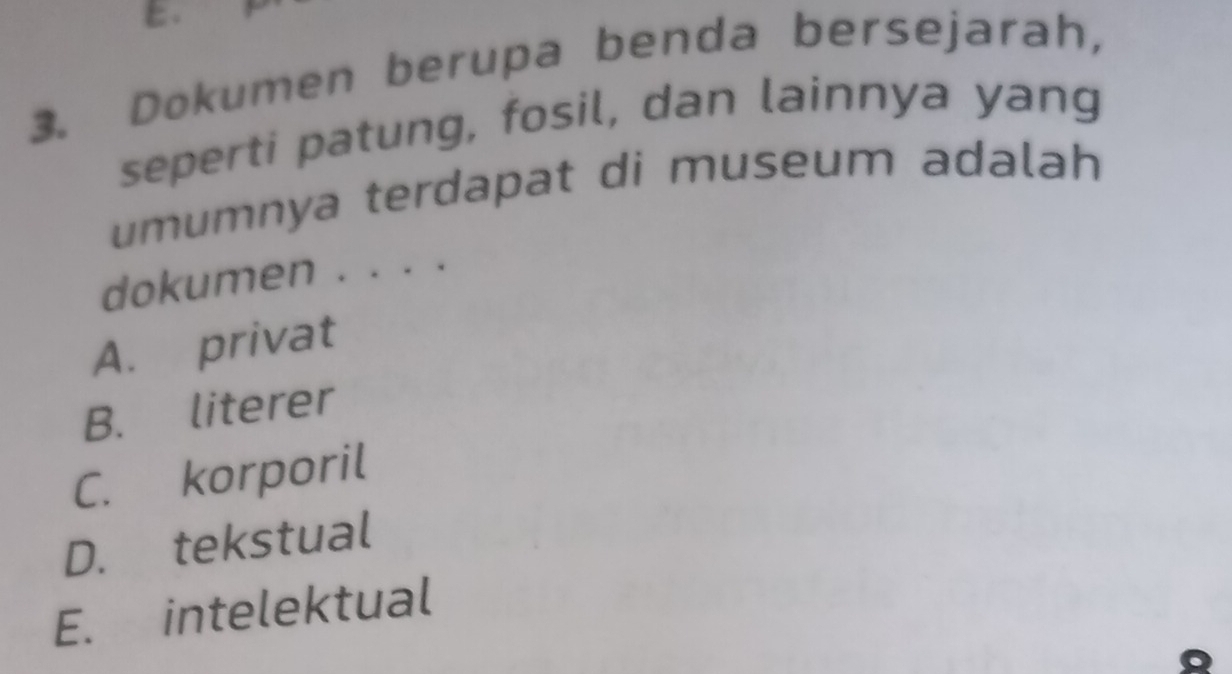 Dokumen berupa benda bersejarah,
seperti patung, fosil, dan lainnya yang
umumnya terdapat di museum adalah
dokumen . . . .
A. privat
B. literer
C. korporil
D. tekstual
E. intelektual