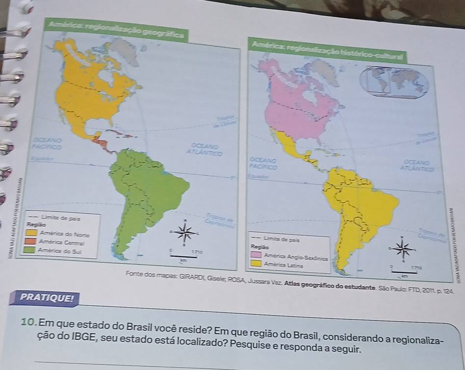 São Paulo: FTD, 2011. p. 124. 
PRATIQUE! 
10. Em que estado do Brasil você reside? Em que região do Brasil, considerando a regionaliza- 
ção do IBGE, seu estado está localizado? Pesquise e responda a seguir.