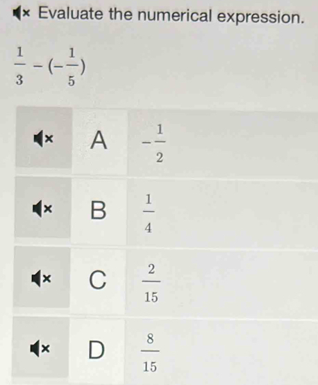 × Evaluate the numerical expression.
 1/3 -(- 1/5 )