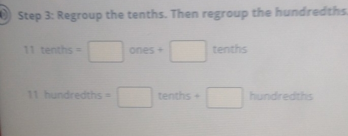 Regroup the tenths. Then regroup the hundredths
11 tenths =□ ones +□ tenths
11 hundredths =□ tenths +□ hundredths