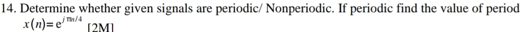 Determine whether given signals are periodic/ Nonperiodic. If periodic find the value of period
x(n)=e^(jπ n/4)[2M]