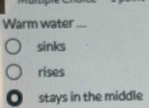 Warm water ... 
sinks 
rises 
. stays in the middle