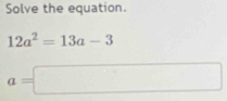 Solve the equation.
12a^2=13a-3
a=□