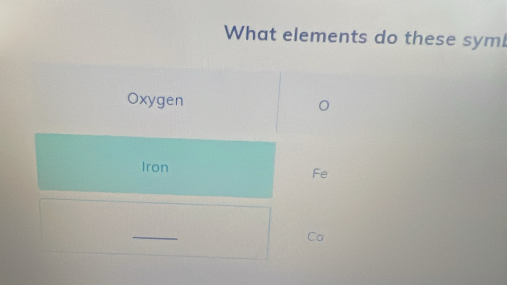 What elements do these syml 
Oxygen 
Iron 
Fe 
_ 
Co