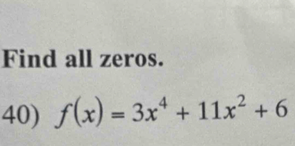 Find all zeros. 
40) f(x)=3x^4+11x^2+6