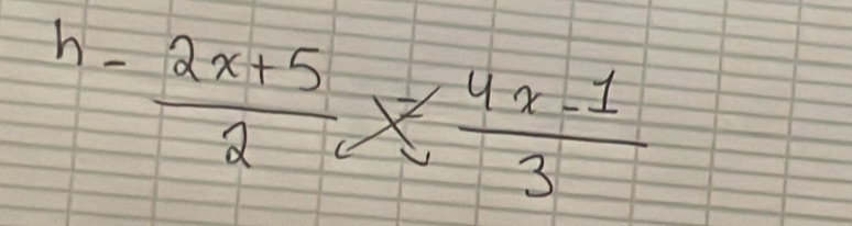 h- (2x+5)/2 *  (4x-1)/3 