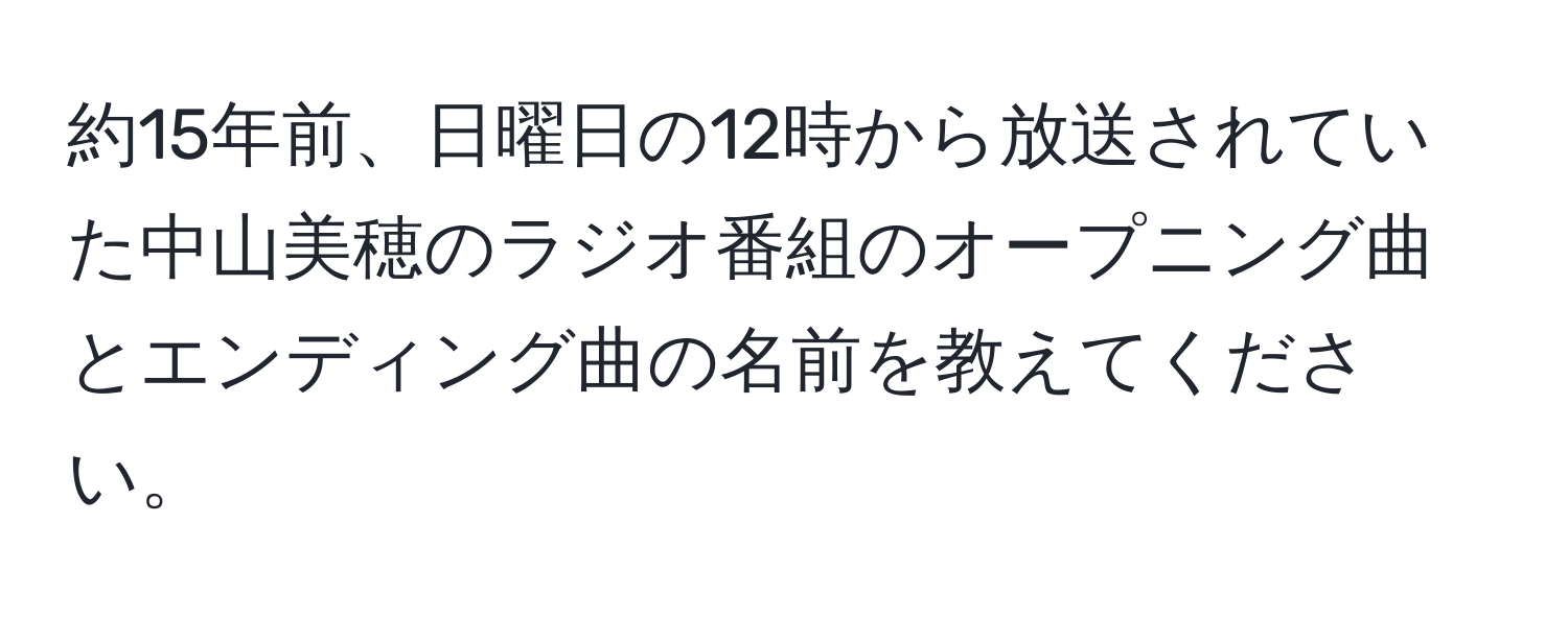 約15年前、日曜日の12時から放送されていた中山美穂のラジオ番組のオープニング曲とエンディング曲の名前を教えてください。