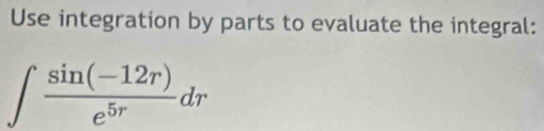 Use integration by parts to evaluate the integral:
∈t  (sin (-12r))/e^(5r) dr