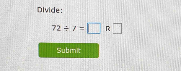 Divide:
72/ 7=□ R□
Submit