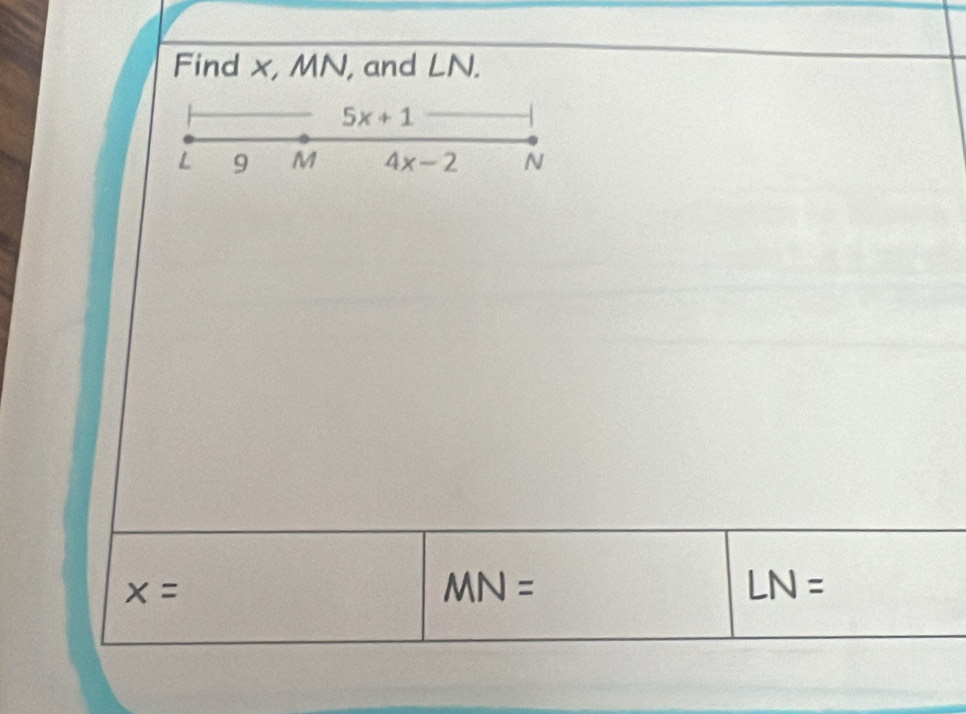 Find x, MN, and LN.
5x+1
L 9 M 4x-2 N
x=
MN=
LN=