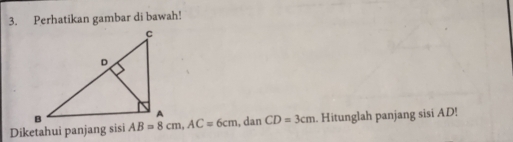 Perhatikan gambar di bawah! 
Diketahui panjang sisi AB=8cm, AC=6cm , dan CD=3cm. Hitunglah panjang sisi AD!