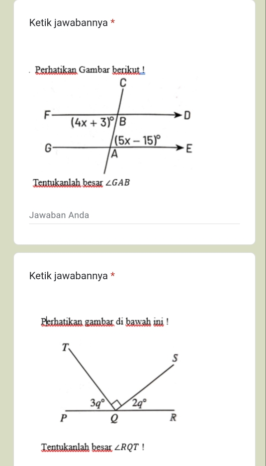 Ketik jawabannya *
Perhatikan Gambar berikut !
Tentukanlah besar ∠ GAB
Jawaban Anda
Ketik jawabannya *
Perhatikan gambar di bawah ini !
Tentukanlah besar ∠ RQT!