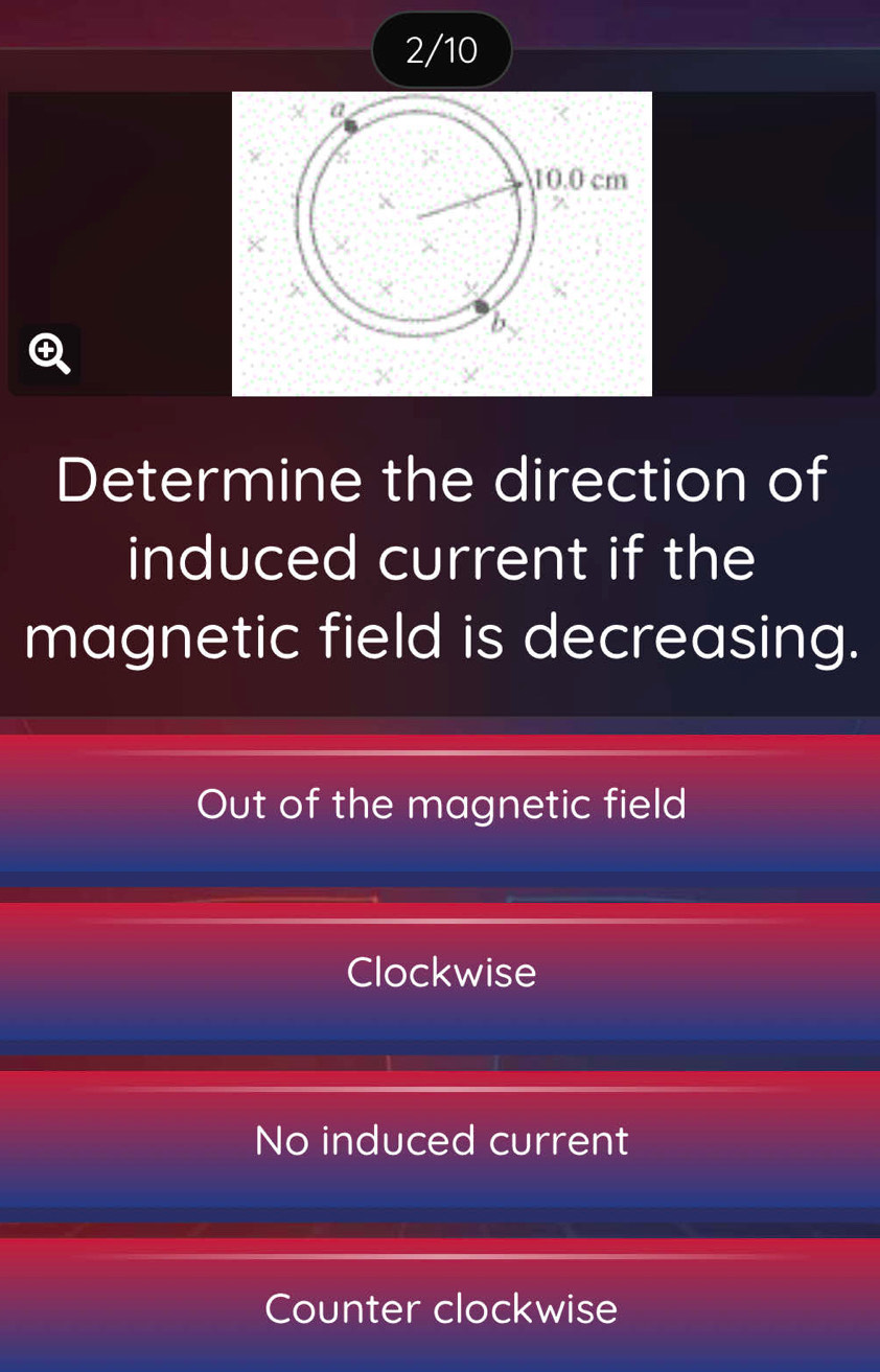 2/10
④
Determine the direction of
induced current if the
magnetic field is decreasing.
Out of the magnetic field
Clockwise
No induced current
Counter clockwise