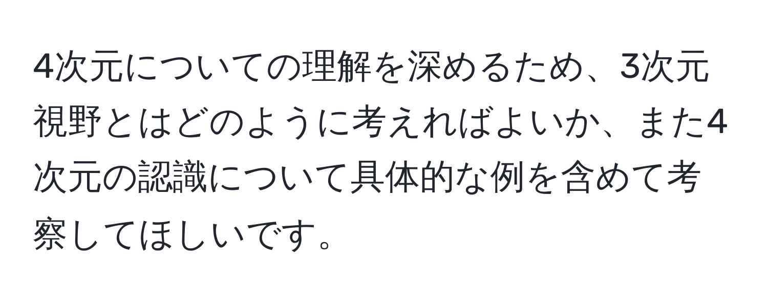 4次元についての理解を深めるため、3次元視野とはどのように考えればよいか、また4次元の認識について具体的な例を含めて考察してほしいです。