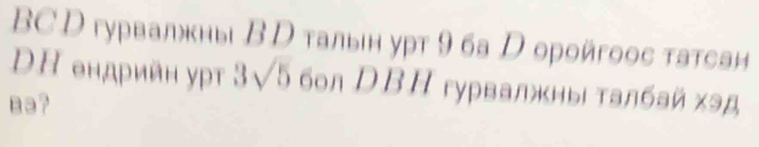 BC D гурвалжны В D тальн урт 9 ба D орοйгоος τатсан 
DΗ θндρийн уρ 3sqrt(5) бол DΒΗ гурвалжны талбай хэд 
B3?