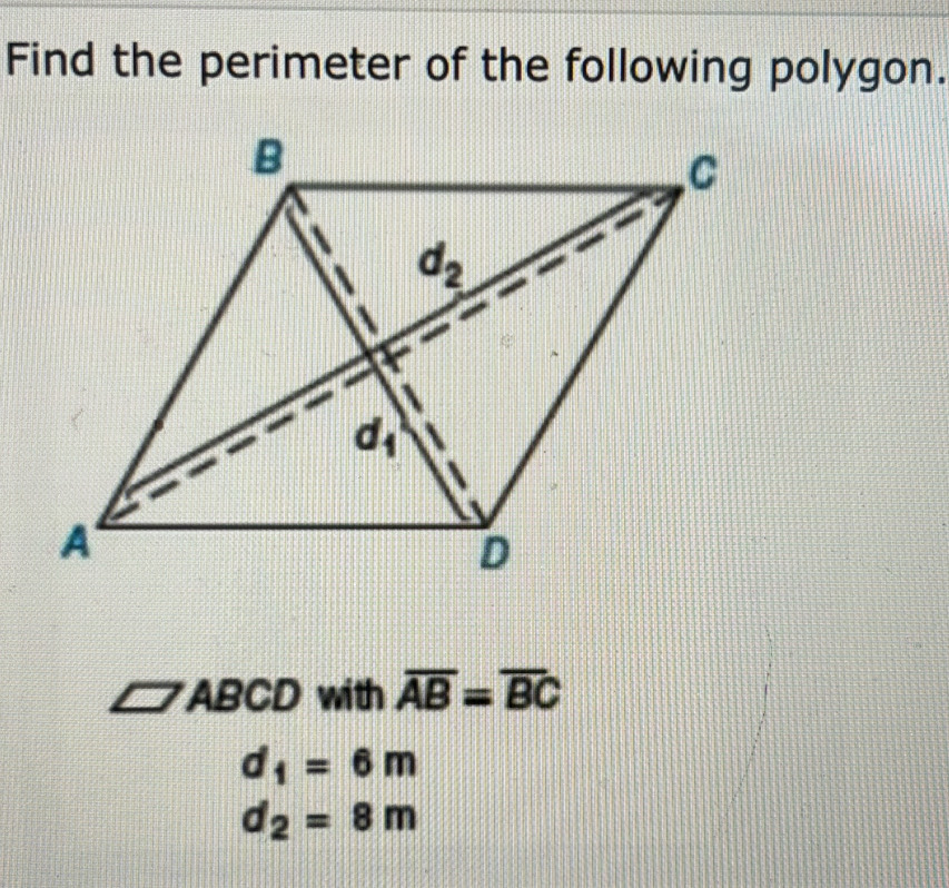 Find the perimeter of the following polygon.
ABCD with overline AB=overline BC
d_1=6m
d_2=8m