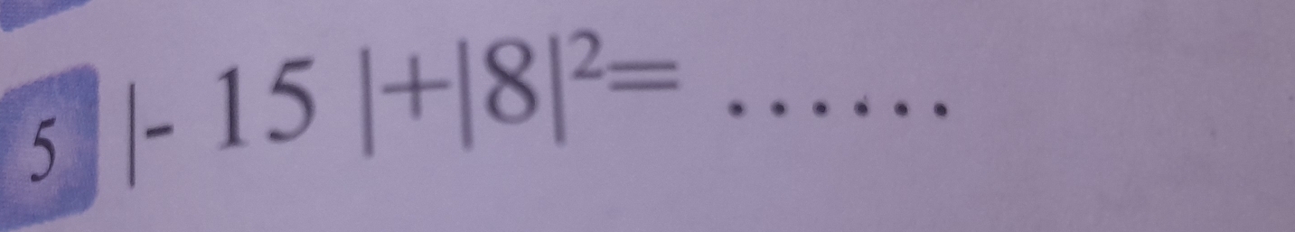 5 |-15|+|8|^2= _