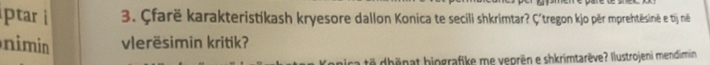 ptar i 3. Çfarë karakteristikash kryesore dallon Konica te secili shkrimtar? Ç´tregon kjo për mprehtësinë e tij né 
nimin vlerësimin kritik? 
të dhënat hiografike me yeprën e shkrimtarëve? Ilustrojeni mendimin