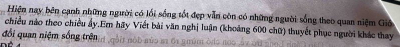 Hiện nay bên cạnh những người có lối sống tốt đẹp vẫn còn có những người sống theo quan niệm Gió 
chiều nào theo chiều ấy.Em hãy Viết bài văn nghị luận (khoảng 600 chữ) thuyết phục người khác thay 
đổi quan niệm sống trên