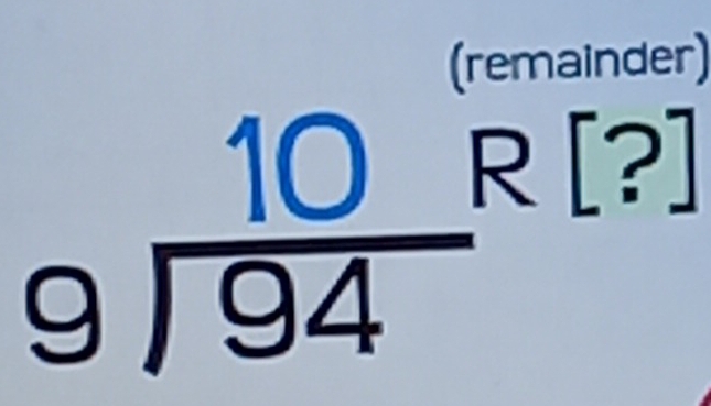 (remainder)
beginarrayr 10 9encloselongdiv 94endarray  ^circ  [?]