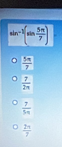 sin^(-1)(sin  5π /7 )
 5π /7 
 7/2π  
 7/5π  
 2π /7 