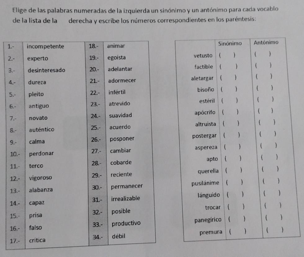 Elige de las palabras numeradas de la izquierda un sinónimo y un antónimo para cada vocablo 
de la lista de la derecha y escribe los números correspondientes en los paréntesis: 
1.
2
3
4
5
6
7
8
9
1
1
1
1
1
1
1
1