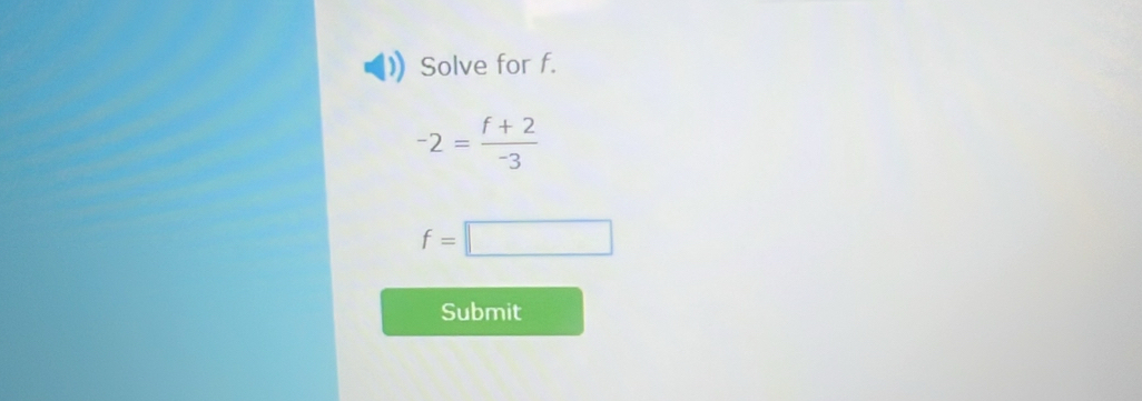 Solve for f.
-2= (f+2)/-3 
f=□
Submit