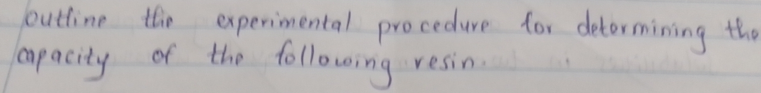bouttine the experimental procedure for determining the 
apacity of the following resin