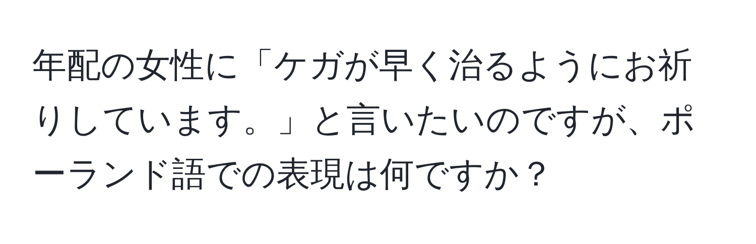 年配の女性に「ケガが早く治るようにお祈りしています。」と言いたいのですが、ポーランド語での表現は何ですか？