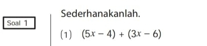 Sederhanakanlah. 
Soal 1 
(1) (5x-4)+(3x-6)