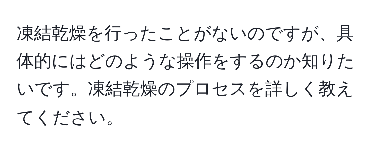 凍結乾燥を行ったことがないのですが、具体的にはどのような操作をするのか知りたいです。凍結乾燥のプロセスを詳しく教えてください。