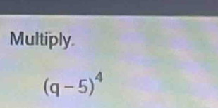 Multiply.
(q-5)^4