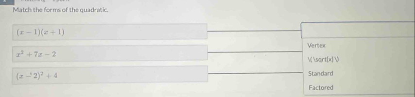 Match the forms of the quadratic.
(x-1)(x+1)
Vertex
x^2+7x-2
( sqr t(x)V
(x-2)^2+4 Standard
Factored