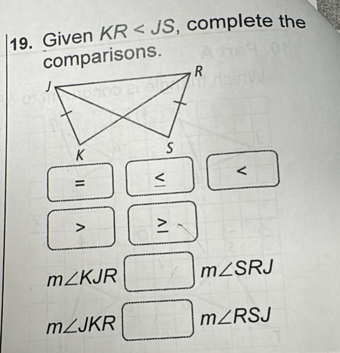 Given KR , complete the 
comparisons.

= 
< 
x°

overline O
m∠ KJR □ m∠ SRJ
m∠ JKR □ m∠ RSJ