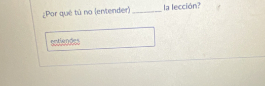 ¿Por qué tú no (entender) _la lección? 
entiendes