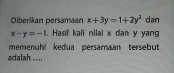 Diberikan persamaan x+3y=1+2y^2 dan
x-y=-1. Hasil kali nilai x dan y yang
memenuhi kedua persamaan tersebut
adalah ....