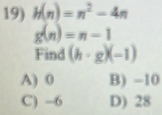 h(n)=n^2-4n
g(n)=n-1
Find (h· g)(-1)
A) 0 B) -10
C) -6 D) 28