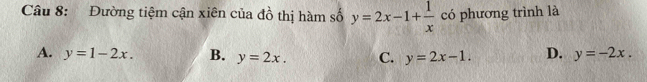 Đường tiệm cận xiên của đồ thị hàm số y=2x-1+ 1/x  có phương trình là
A. y=1-2x. B. y=2x. C. y=2x-1. D. y=-2x.