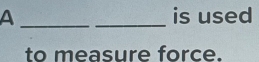 A __is used 
to measure force.