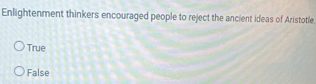 Enlightenment thinkers encouraged people to reject the ancient ideas of Aristotle.
True
False