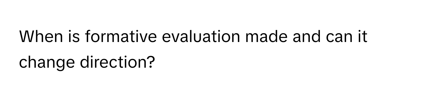 When is formative evaluation made and can it change direction?