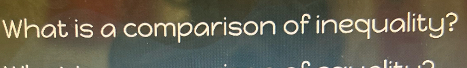 What is a comparison of inequality?