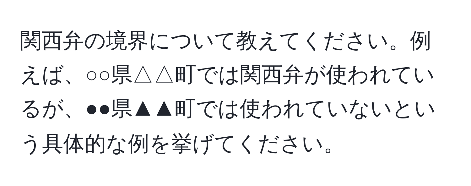 関西弁の境界について教えてください。例えば、○○県△△町では関西弁が使われているが、●●県▲▲町では使われていないという具体的な例を挙げてください。