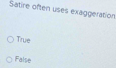 Satire often uses exaggeration
True
False