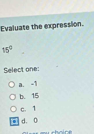 Evaluate the expression.
15°
Select one:
a. -1
b. 15
c. 1
d. 0
m y choice