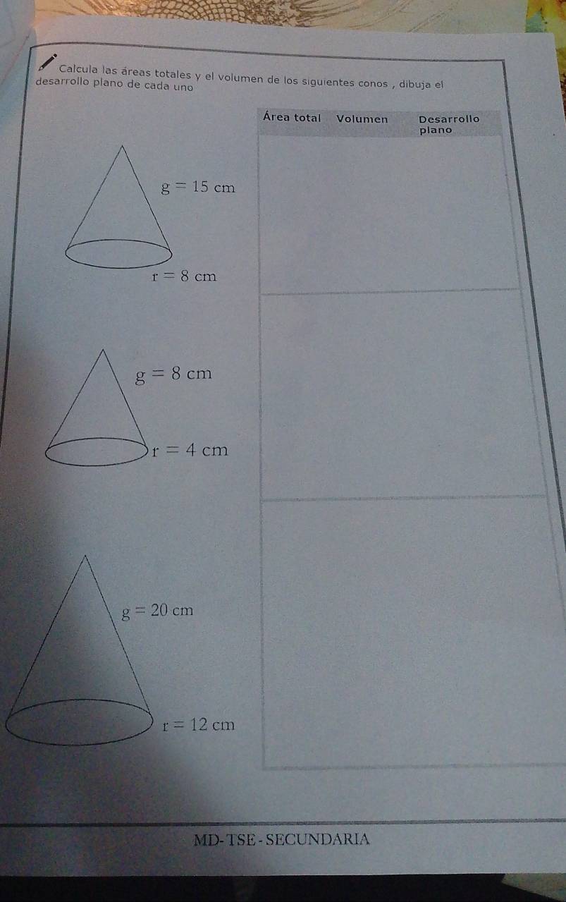 Calcula las áreas totales y el volumen de los siguientes conos , dibuja el
desarrollo plano de cada uno
Área total Volumen Desarrollo
plano
MD-TSE - SECUNDARIA